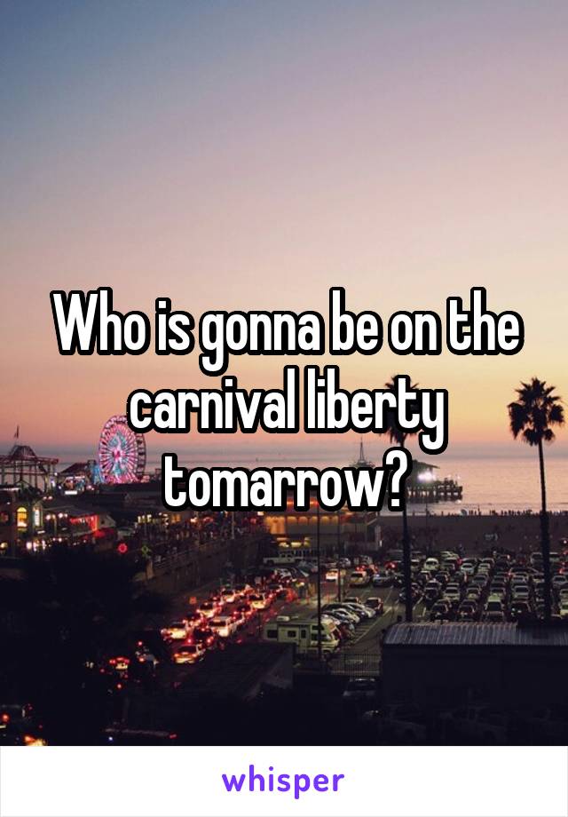 Who is gonna be on the carnival liberty tomarrow?