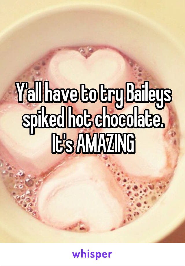 Y'all have to try Baileys spiked hot chocolate. It's AMAZING
