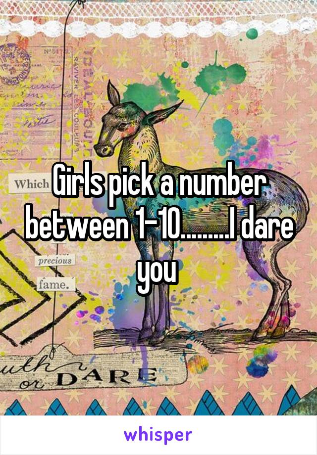 Girls pick a number between 1-10.........I dare you 