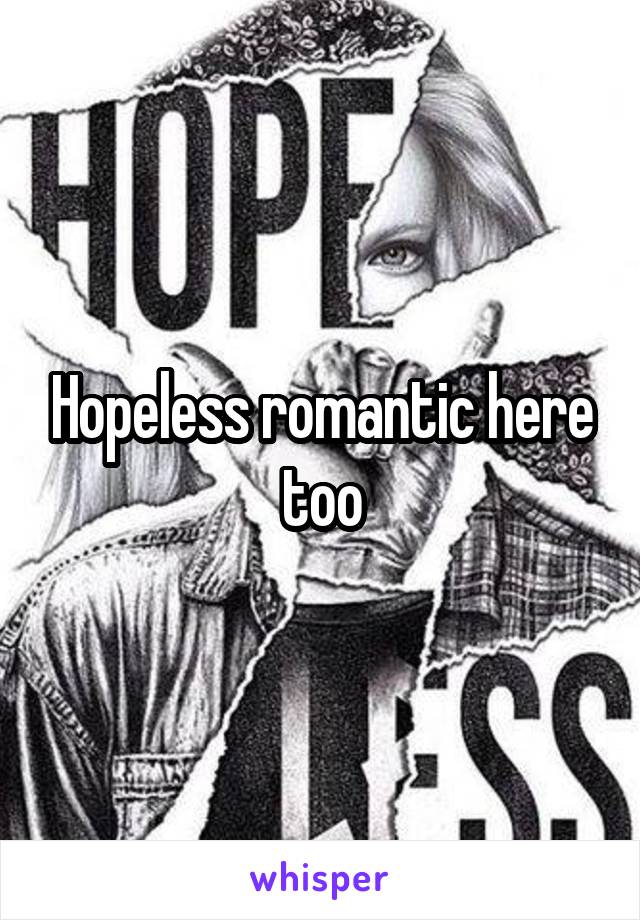 Hopeless romantic here too