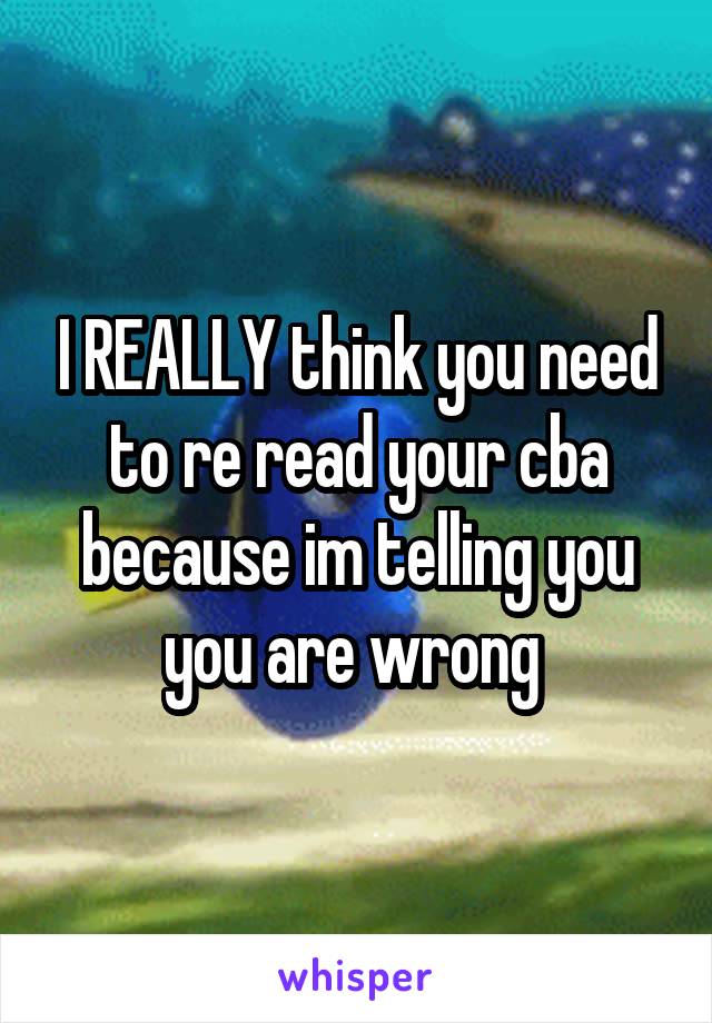 I REALLY think you need to re read your cba because im telling you you are wrong 