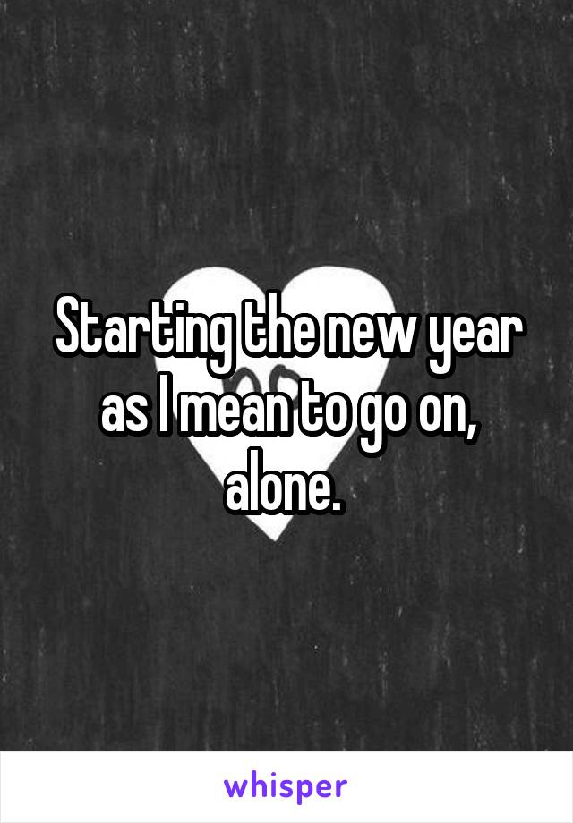 Starting the new year as I mean to go on, alone. 