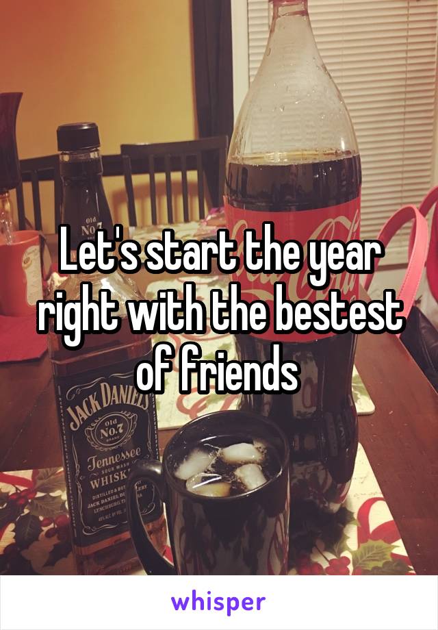 Let's start the year right with the bestest of friends 