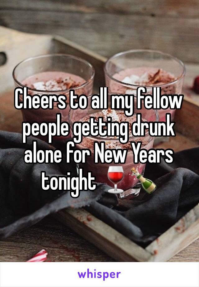 Cheers to all my fellow people getting drunk alone for New Years tonight 🍷🍾