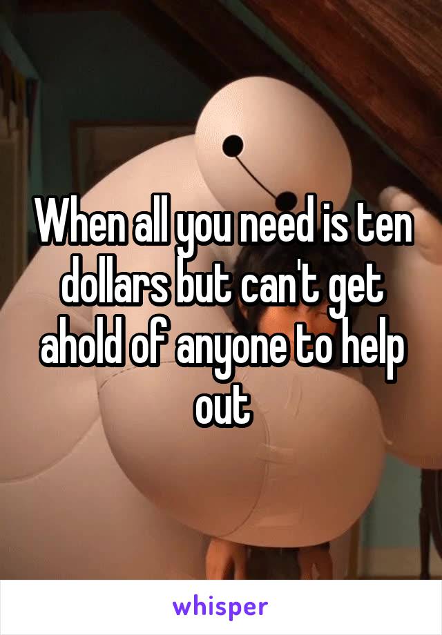 When all you need is ten dollars but can't get ahold of anyone to help out