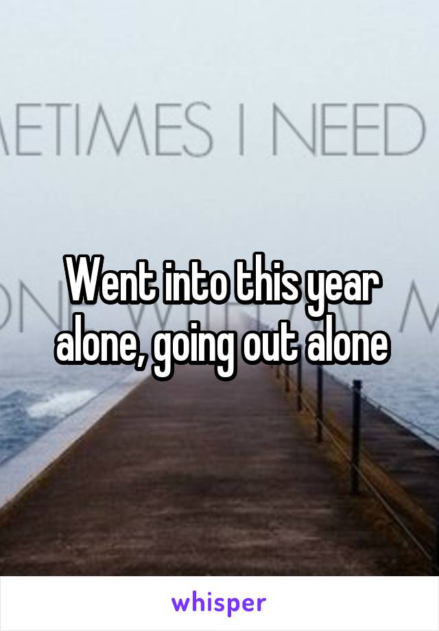 Went into this year alone, going out alone