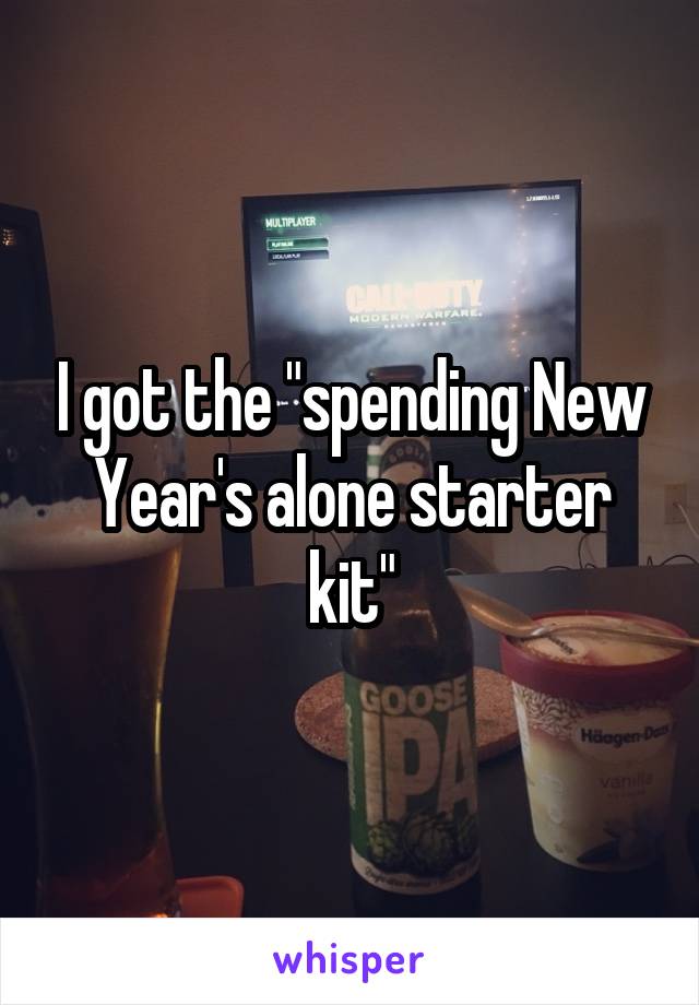 I got the "spending New Year's alone starter kit"