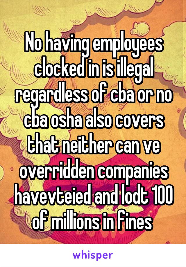 No having employees clocked in is illegal regardless of cba or no cba osha also covers that neither can ve overridden companies havevteied and lodt 100 of millions in fines 