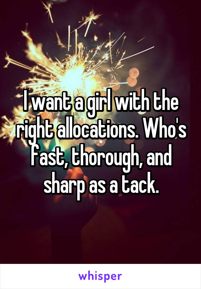 I want a girl with the right allocations. Who's fast, thorough, and sharp as a tack.