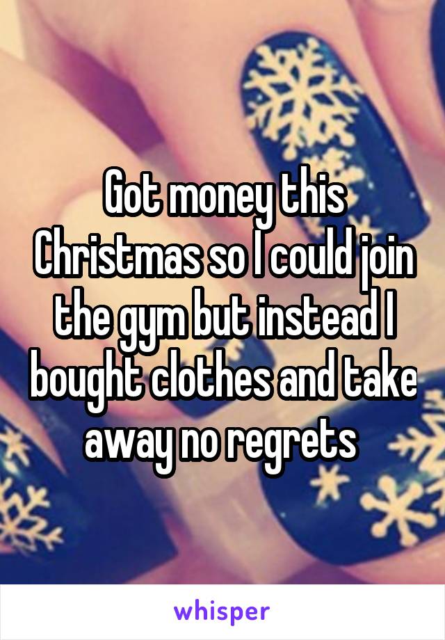 Got money this Christmas so I could join the gym but instead I bought clothes and take away no regrets 