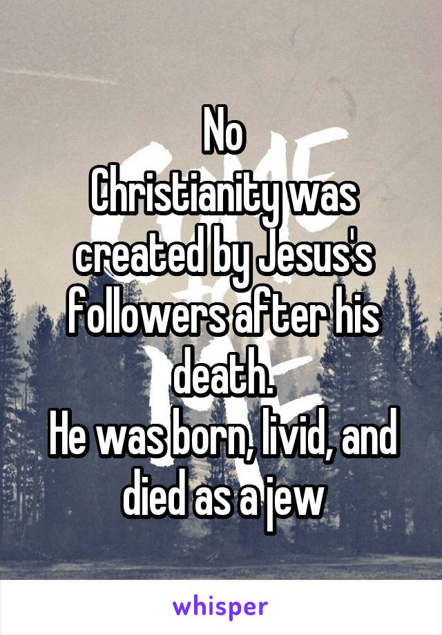 No
Christianity was created by Jesus's followers after his death.
He was born, livid, and died as a jew