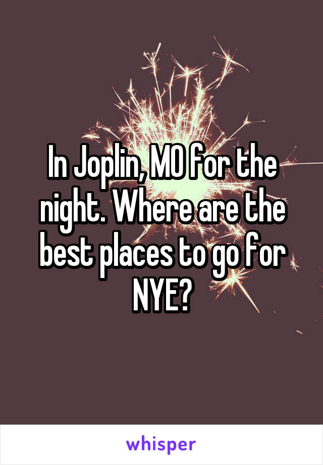 In Joplin, MO for the night. Where are the best places to go for NYE?