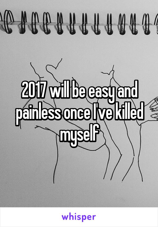 2017 will be easy and painless once I've killed myself