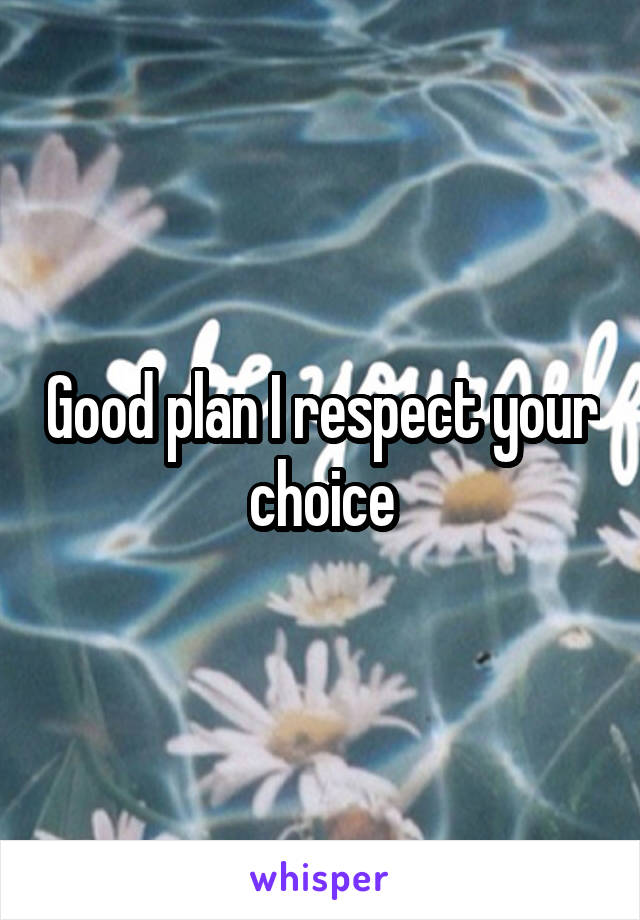 Good plan I respect your choice