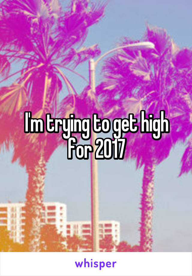 I'm trying to get high for 2017