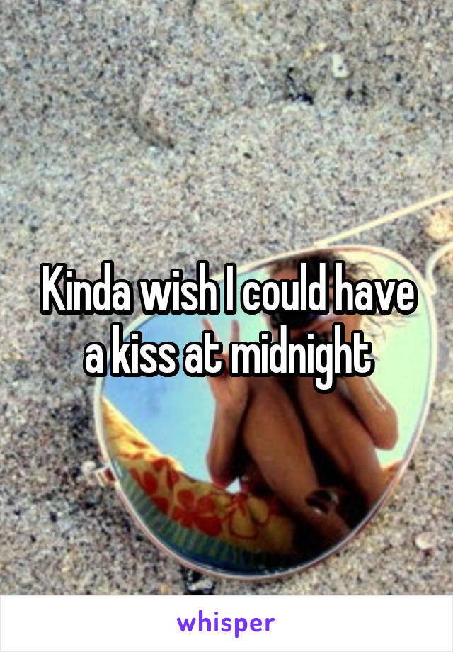 Kinda wish I could have a kiss at midnight