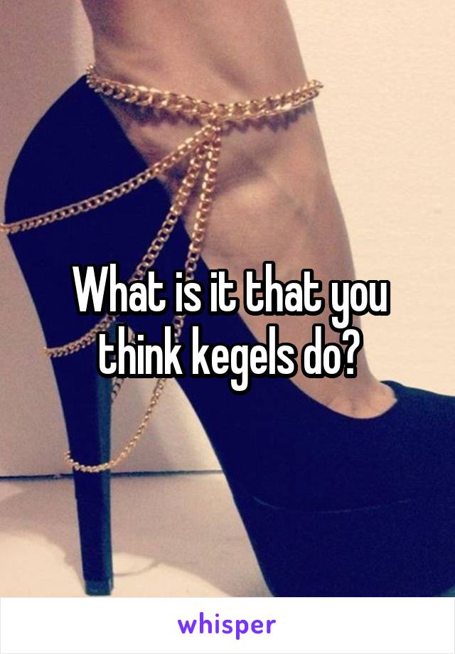 What is it that you think kegels do?