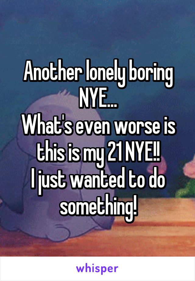 Another lonely boring NYE...
What's even worse is this is my 21 NYE!!
I just wanted to do something!