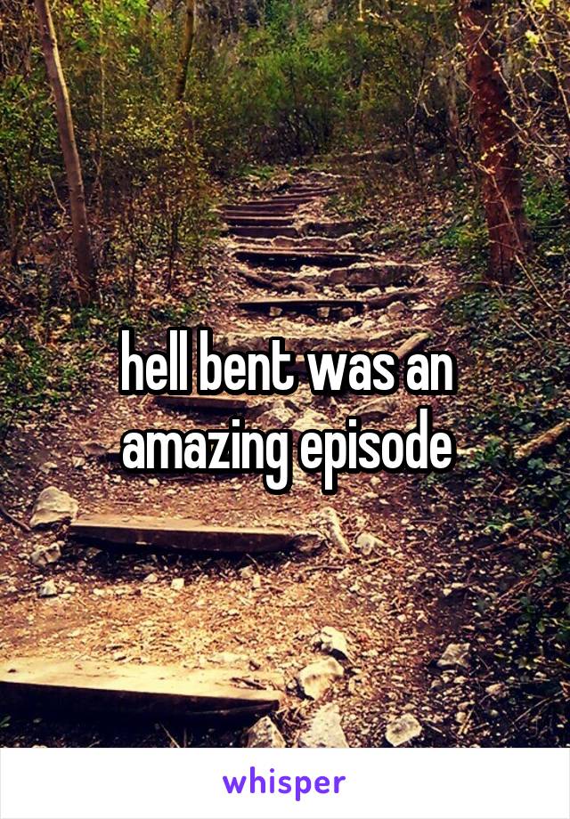 hell bent was an amazing episode