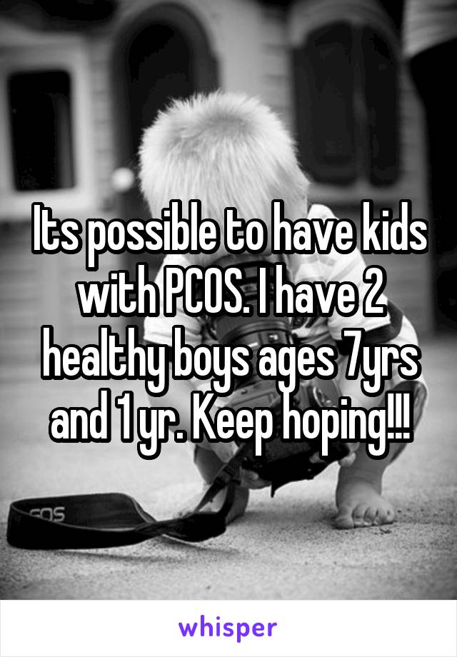 Its possible to have kids with PCOS. I have 2 healthy boys ages 7yrs and 1 yr. Keep hoping!!!