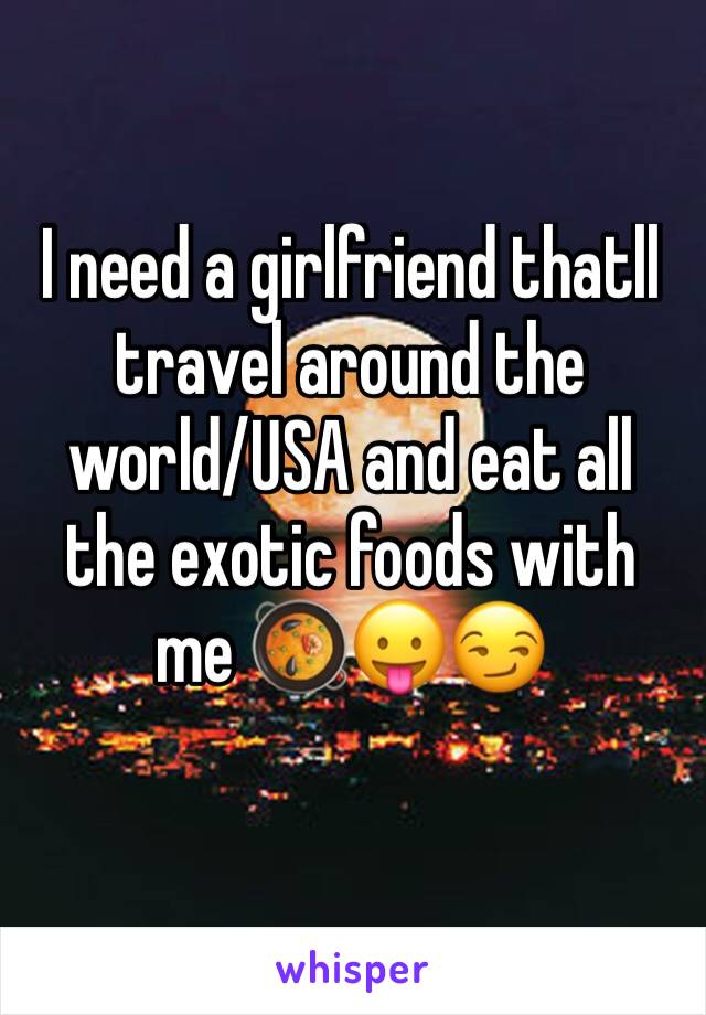 I need a girlfriend thatll travel around the world/USA and eat all the exotic foods with me 🥘😛😏