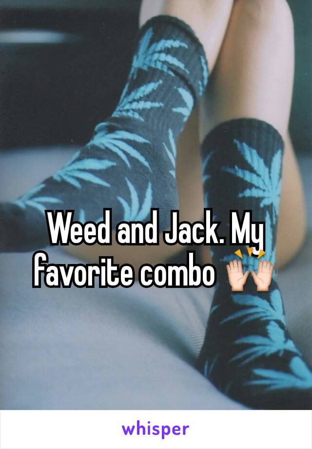 Weed and Jack. My favorite combo 🙌