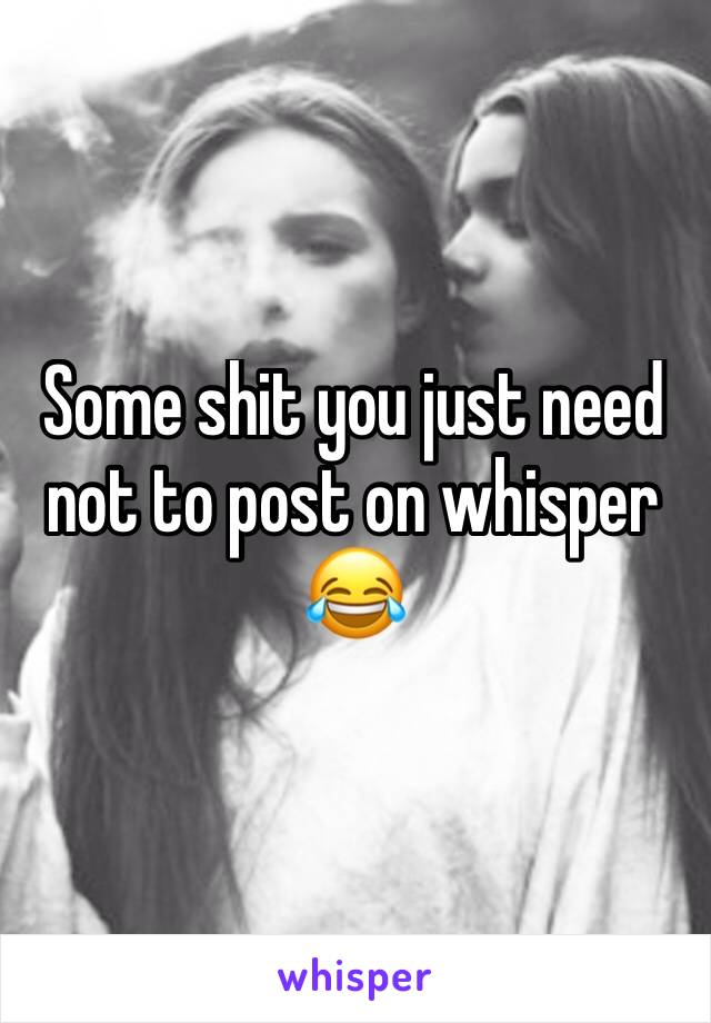 Some shit you just need not to post on whisper 😂 