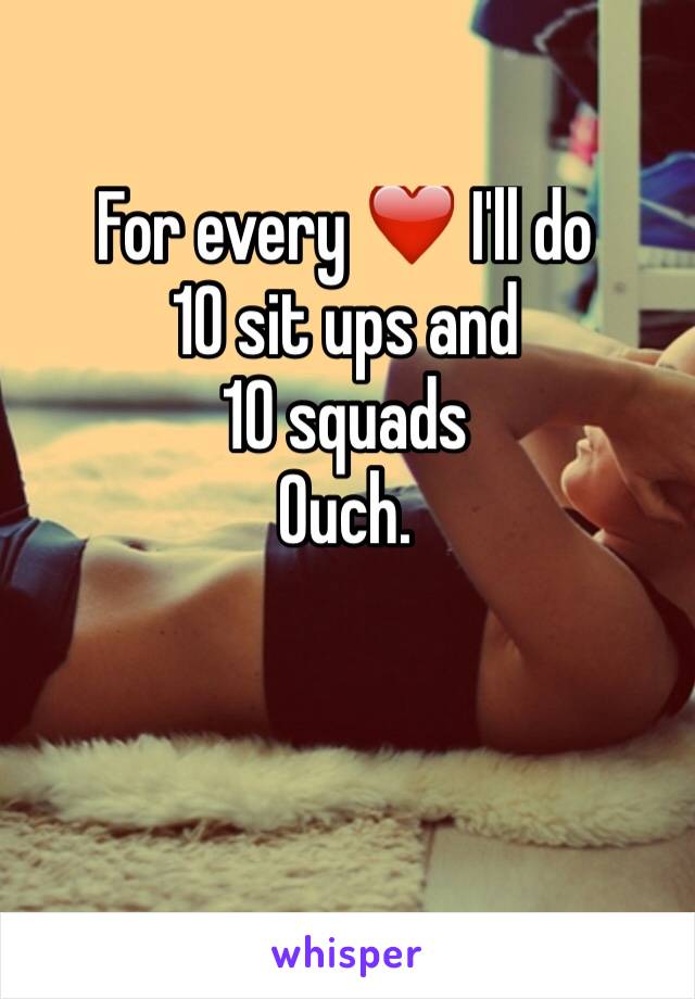 For every ❤️ I'll do
10 sit ups and
10 squads
Ouch.