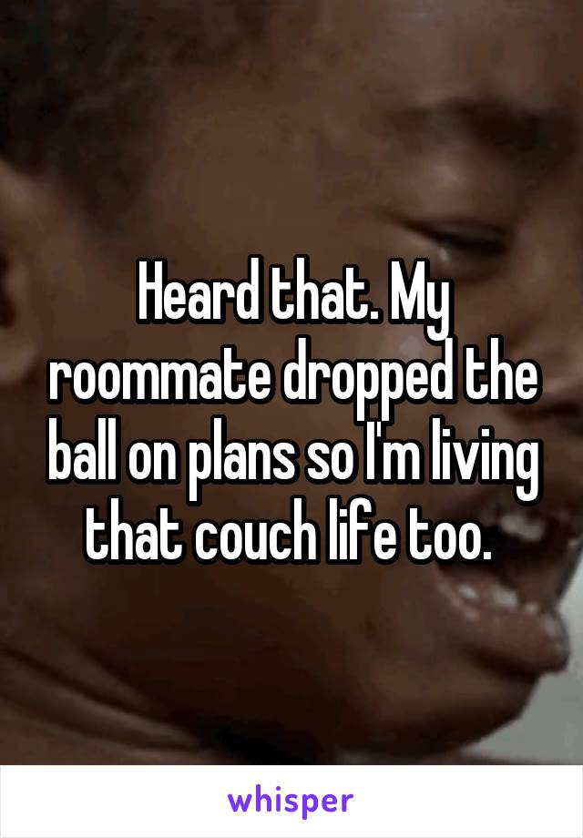 Heard that. My roommate dropped the ball on plans so I'm living that couch life too. 