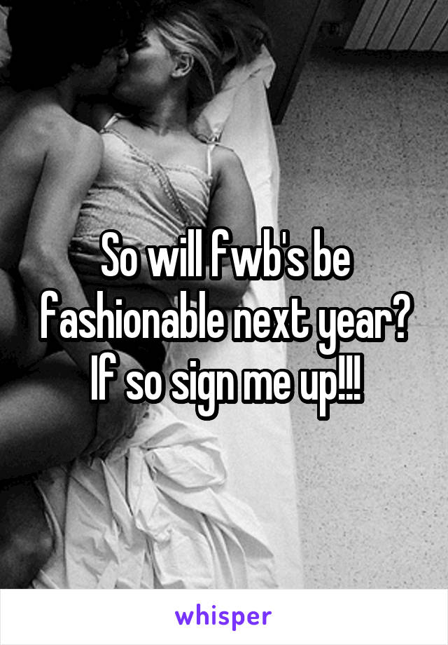 So will fwb's be fashionable next year? If so sign me up!!!