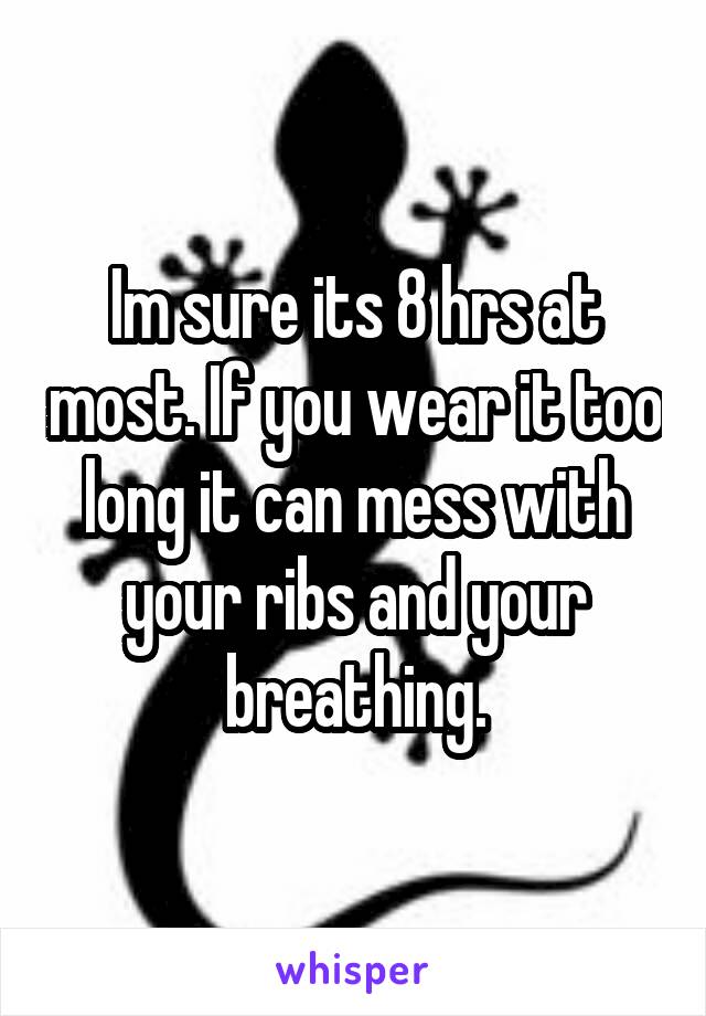 Im sure its 8 hrs at most. If you wear it too long it can mess with your ribs and your breathing.