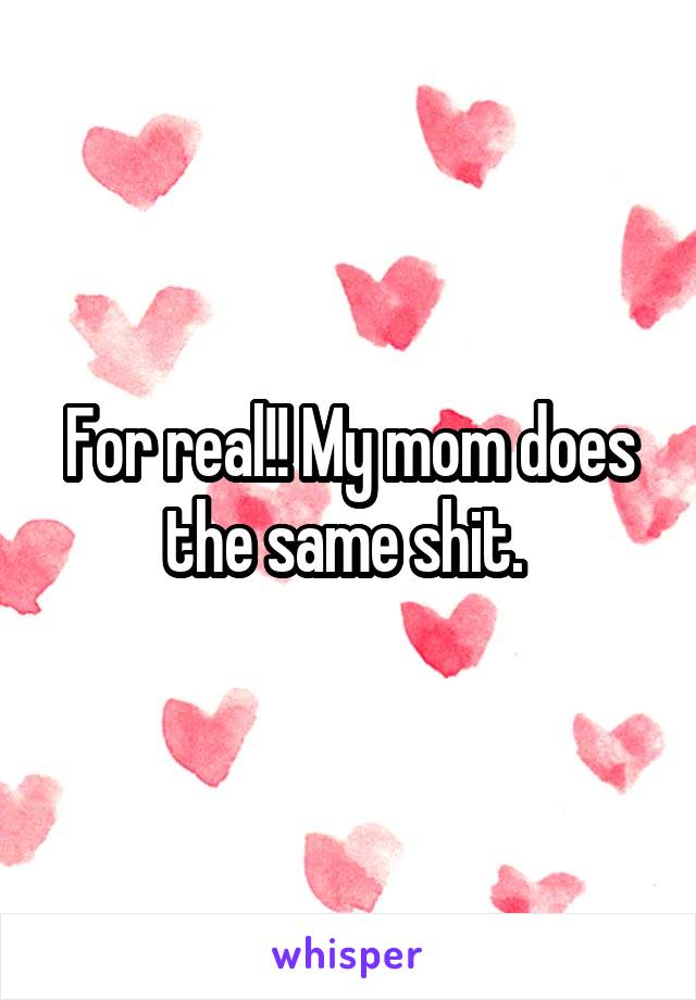 For real!! My mom does the same shit. 