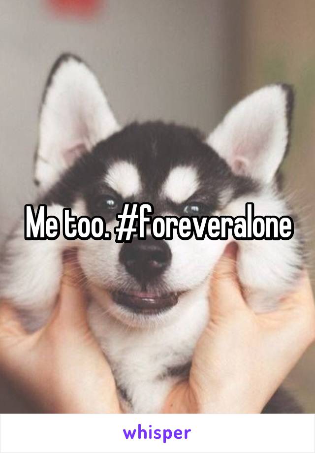 Me too. #foreveralone