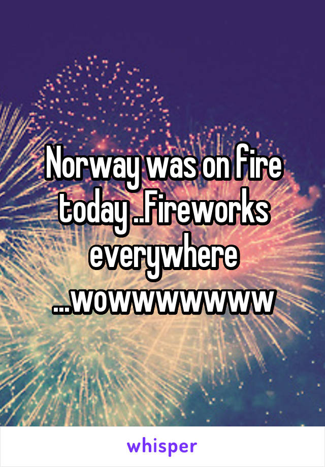 Norway was on fire today ..Fireworks everywhere ...wowwwwwww