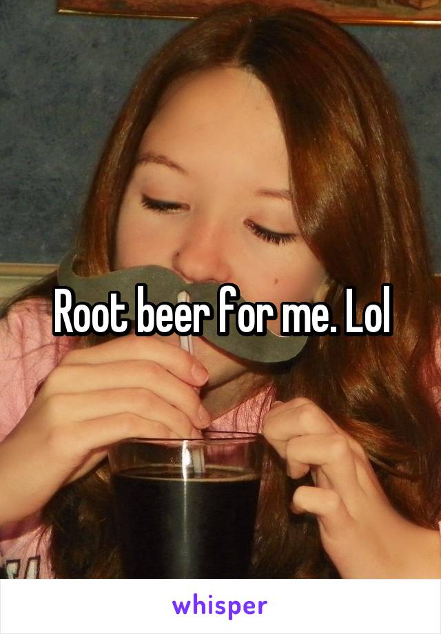 Root beer for me. Lol