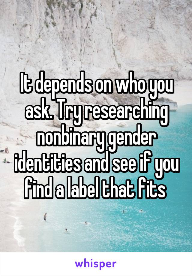 It depends on who you ask. Try researching nonbinary gender identities and see if you find a label that fits 