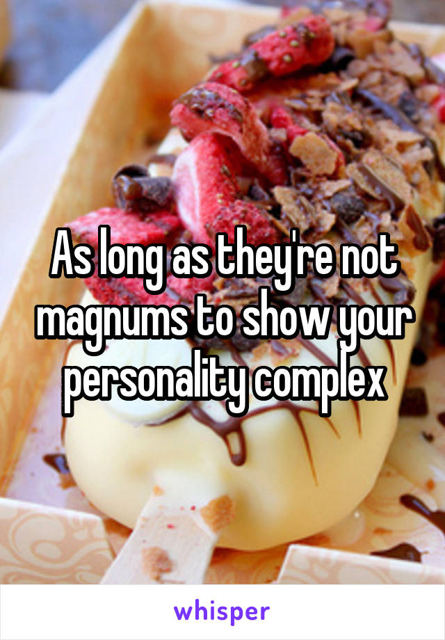 As long as they're not magnums to show your personality complex