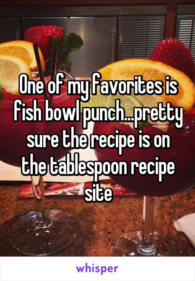 One of my favorites is fish bowl punch...pretty sure the recipe is on the tablespoon recipe site