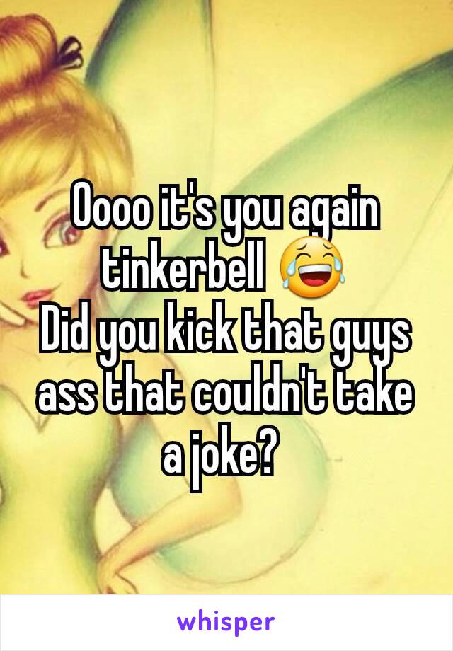 Oooo it's you again tinkerbell 😂
Did you kick that guys ass that couldn't take a joke? 