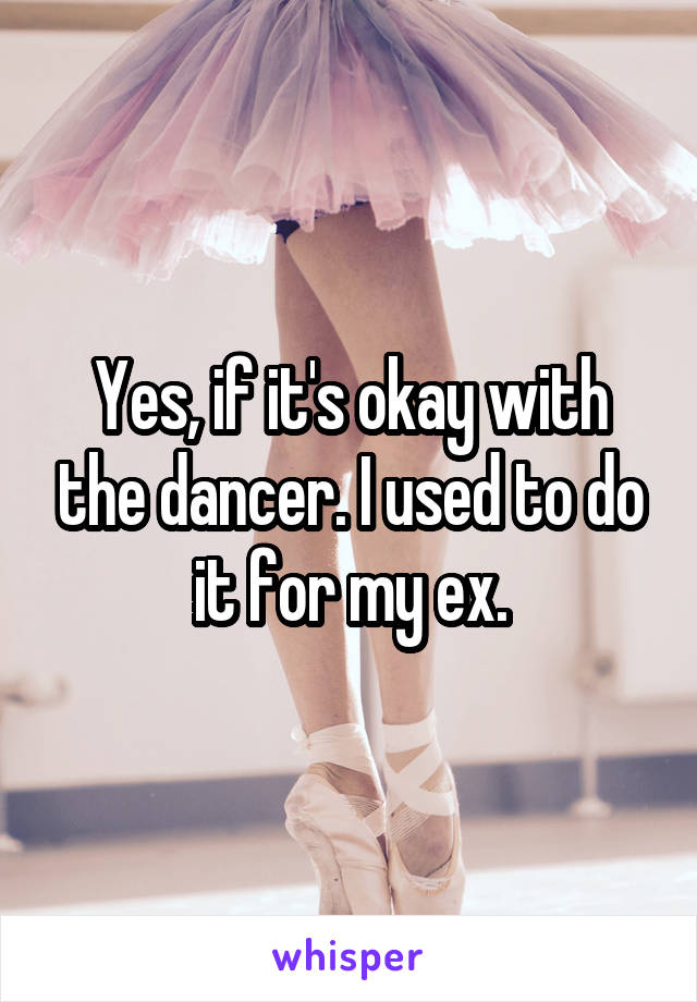 Yes, if it's okay with the dancer. I used to do it for my ex.