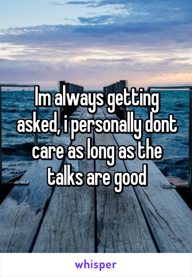 Im always getting asked, i personally dont care as long as the talks are good