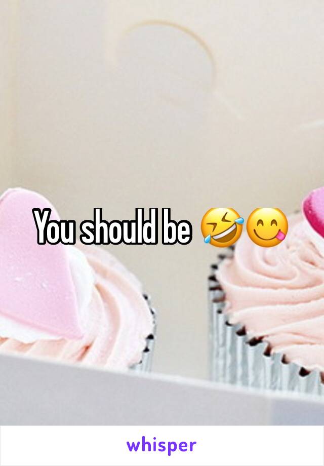 You should be 🤣😋