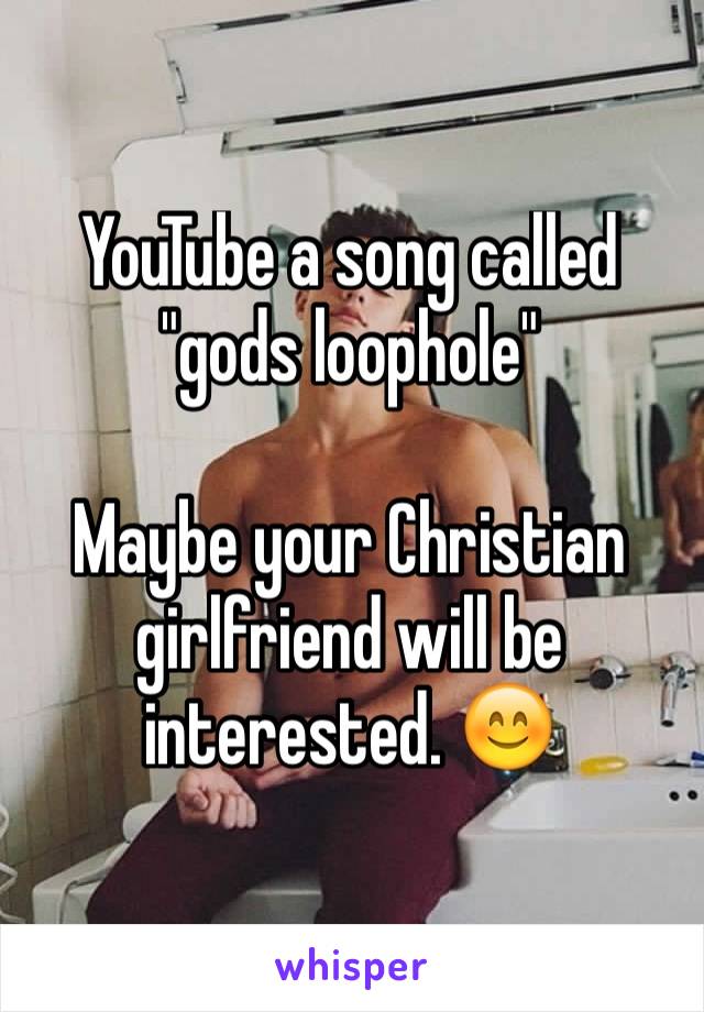 YouTube a song called "gods loophole"

Maybe your Christian girlfriend will be interested. 😊