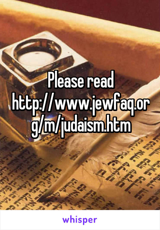 Please read
http://www.jewfaq.org/m/judaism.htm
