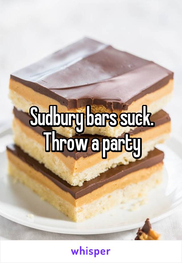 Sudbury bars suck. Throw a party