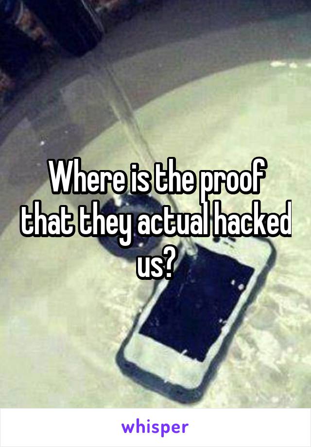 Where is the proof that they actual hacked us?