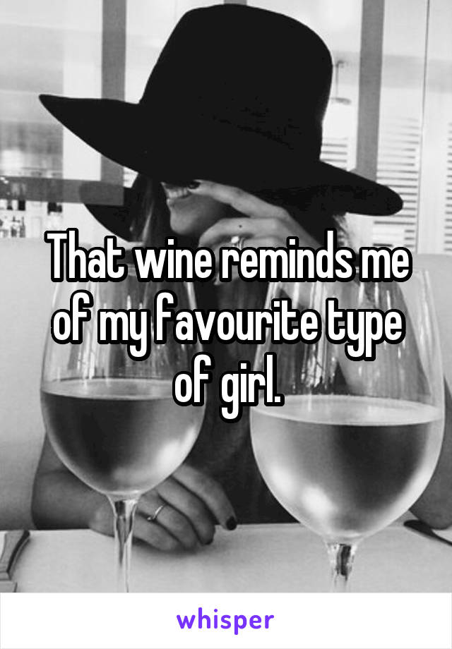 That wine reminds me of my favourite type of girl.