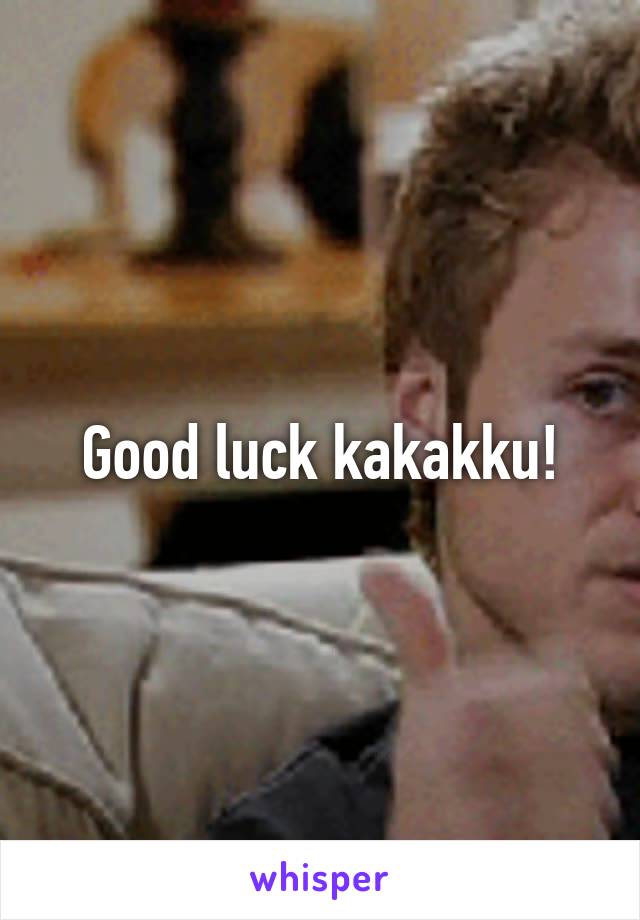 Good luck kakakku!