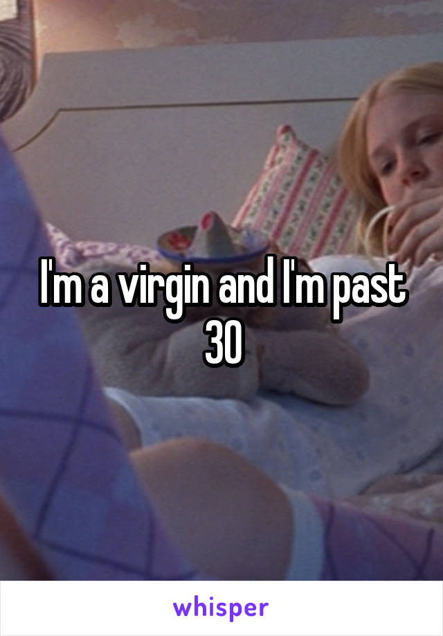 I'm a virgin and I'm past 30