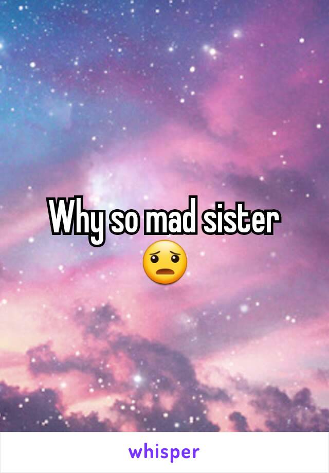 Why so mad sister 😦